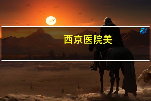 西京医院美(西京医院优势学科)