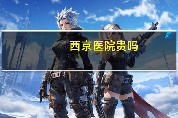 西京医院贵吗，西京医院营业收入是多少