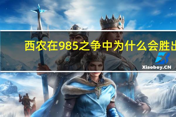 西农在985之争中为什么会胜出
