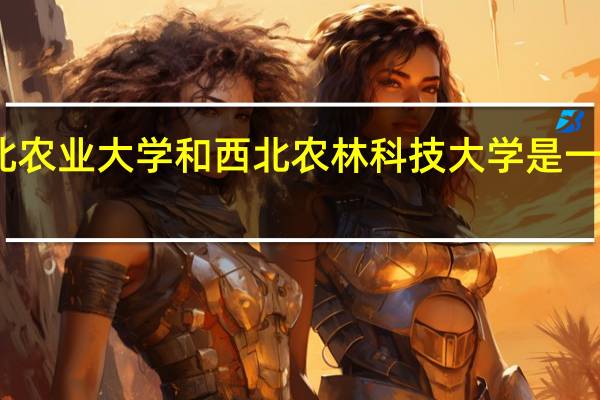 西北农业大学和西北农林科技大学是一个学校吗