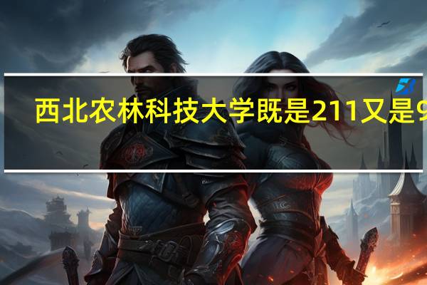 西北农林科技大学既是211又是985,为什么投档线这么低啊