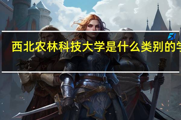 西北农林科技大学是什么类别的学校