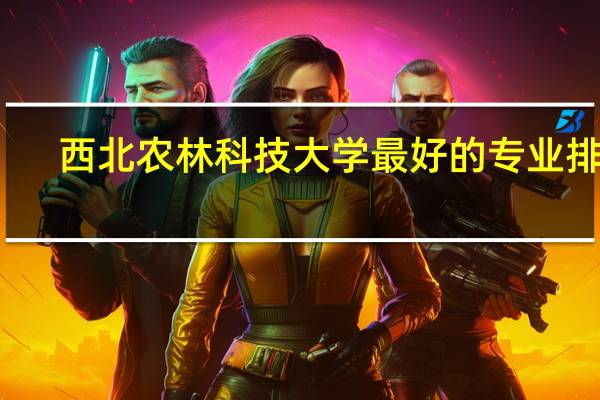 西北农林科技大学最好的专业排名