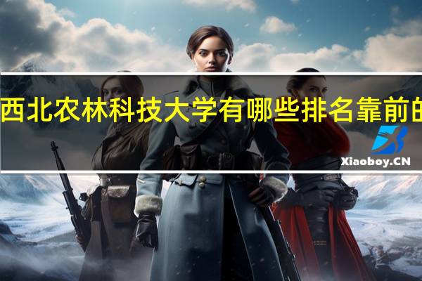 西北农林科技大学有哪些排名靠前的专业