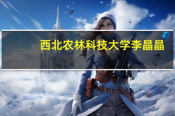 西北农林科技大学李晶晶（赵晶-西北农林科技大学副研究员简介）