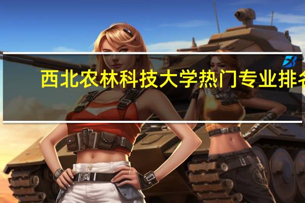 西北农林科技大学热门专业排名