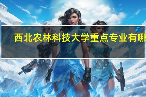 西北农林科技大学重点专业有哪些