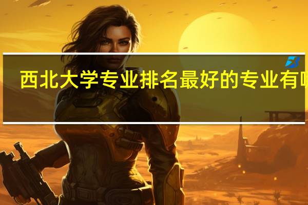西北大学专业排名 最好的专业有哪些