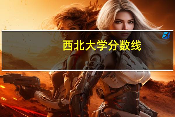 西北大学分数线