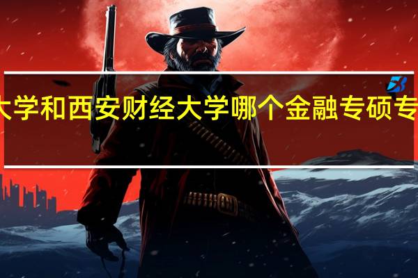 西北大学和西安财经大学哪个金融专硕专业更好一点