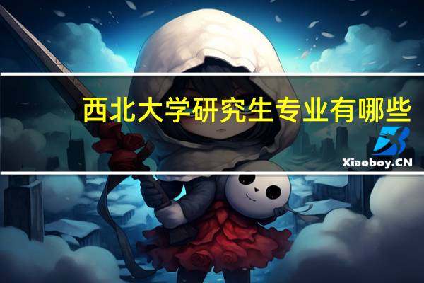 西北大学研究生专业有哪些
