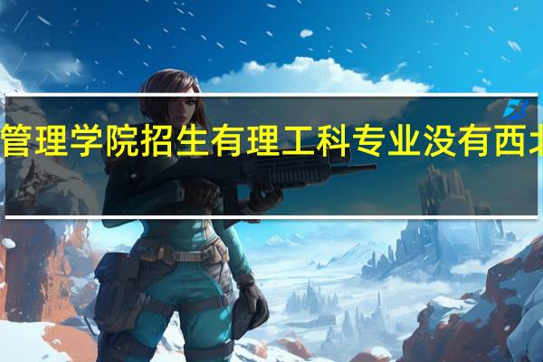 西北大学经济管理学院招生有理工科专业没有 西北大学经济管理学院