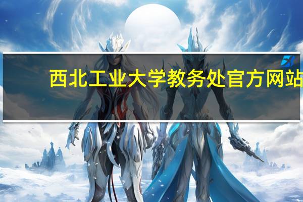 西北工业大学教务处官方网站（西北工业大学网络教育学院教学教务平台）
