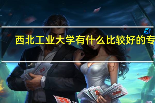 西北工业大学有什么比较好的专业