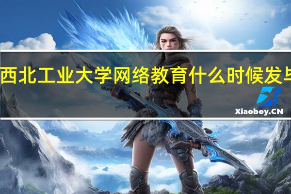 西北工业大学网络教育什么时候发毕业证