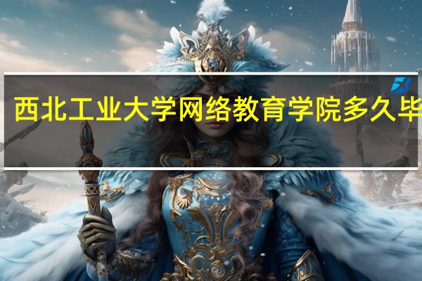 西北工业大学网络教育学院多久毕业证