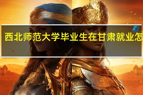 西北师范大学毕业生在甘肃就业怎么样