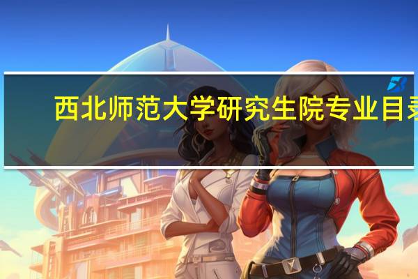 西北师范大学研究生院专业目录