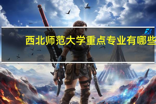 西北师范大学重点专业有哪些