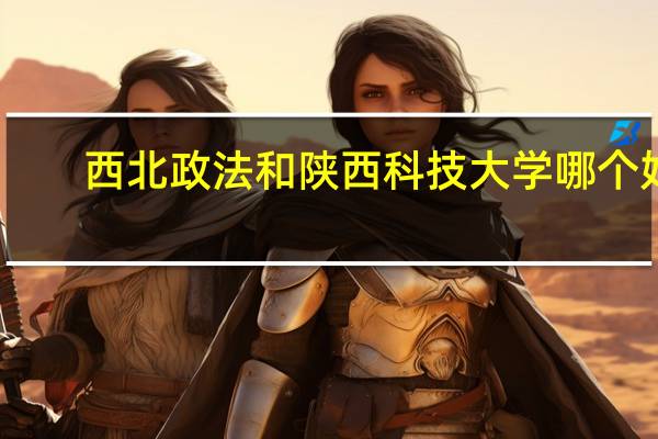 西北政法和陕西科技大学哪个好