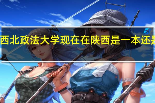 西北政法大学现在在陕西是一本还是二本