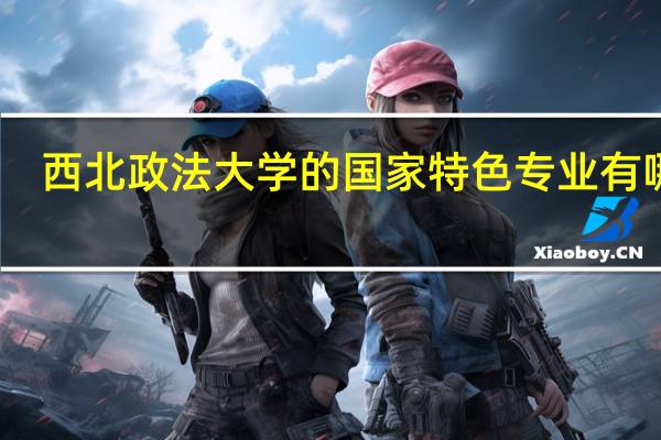 西北政法大学的国家特色专业有哪些