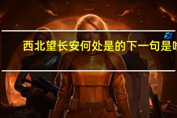 西北望长安何处是的下一句是啥