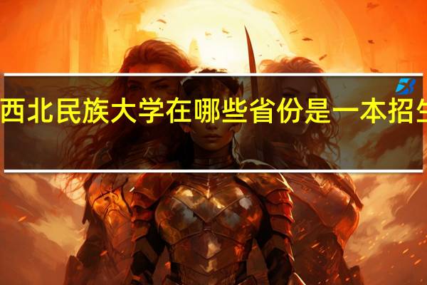西北民族大学在哪些省份是一本招生的呢