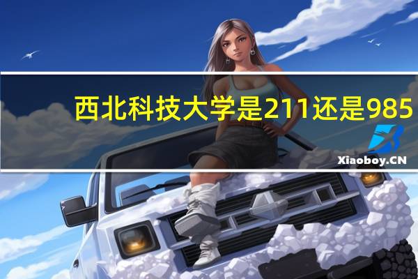 西北科技大学是211还是985