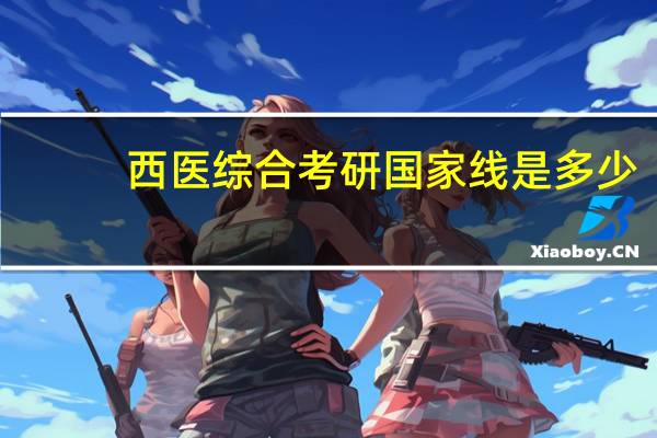 西医综合考研国家线是多少
