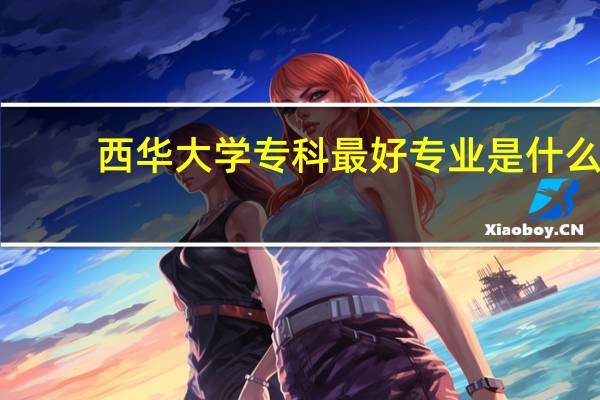 西华大学专科最好专业是什么