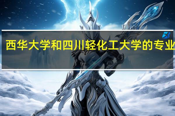 西华大学和四川轻化工大学的专业对比