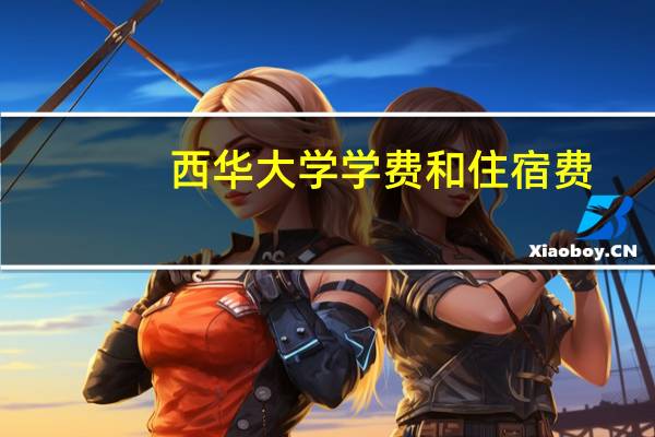 西华大学学费和住宿费
