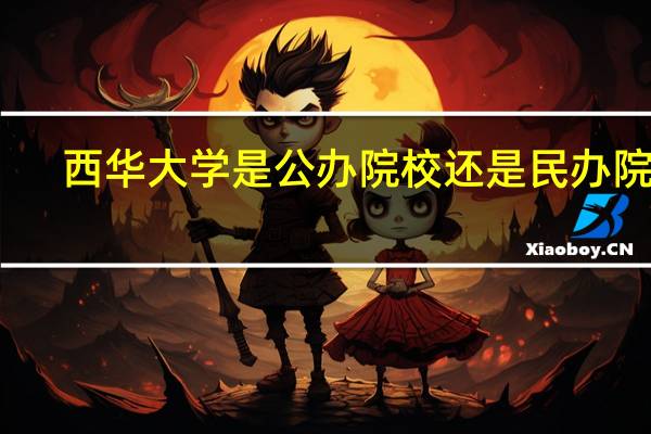 西华大学是公办院校还是民办院校