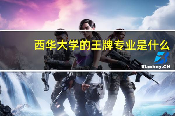 西华大学的王牌专业是什么