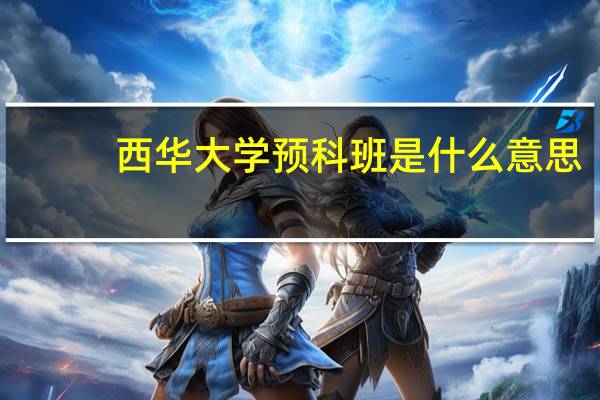 西华大学预科班是什么意思