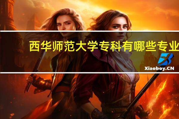 西华师范大学专科有哪些专业
