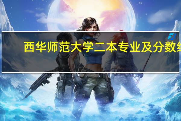西华师范大学二本专业及分数线
