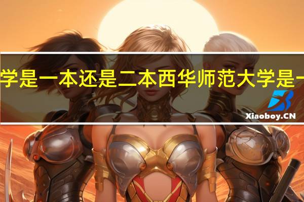 西华师范大学是一本还是二本西华师范大学是一本还是二本院校