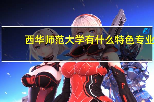 西华师范大学有什么特色专业,专业排名如何
