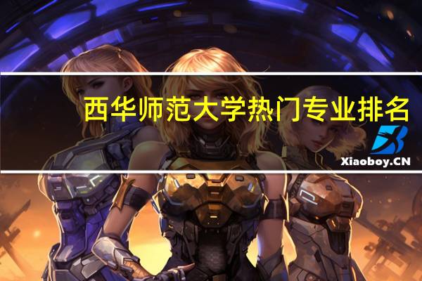 西华师范大学热门专业排名