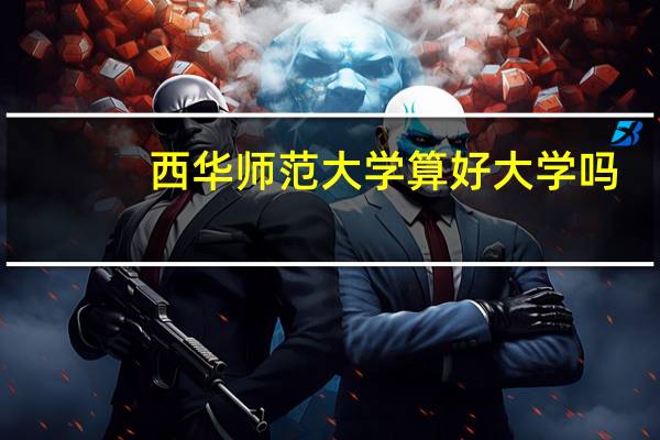 西华师范大学算好大学吗