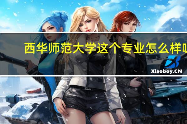 西华师范大学这个专业怎么样呀
