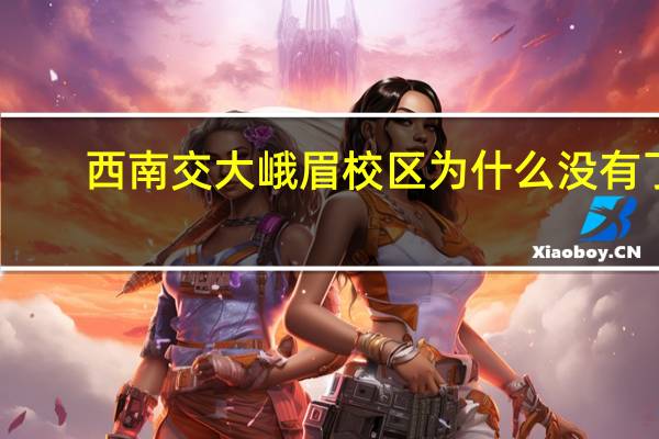 西南交大峨眉校区为什么没有了