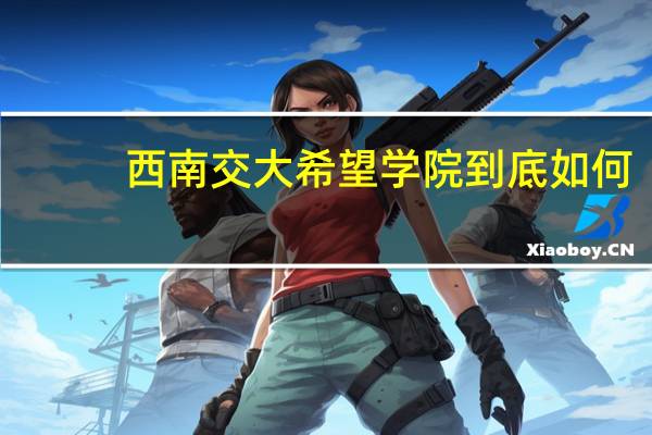 西南交大希望学院到底如何