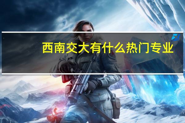 西南交大有什么热门专业