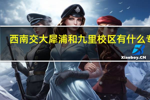 西南交大犀浦和九里校区有什么专业