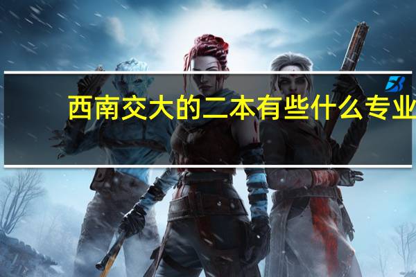 西南交大的二本有些什么专业