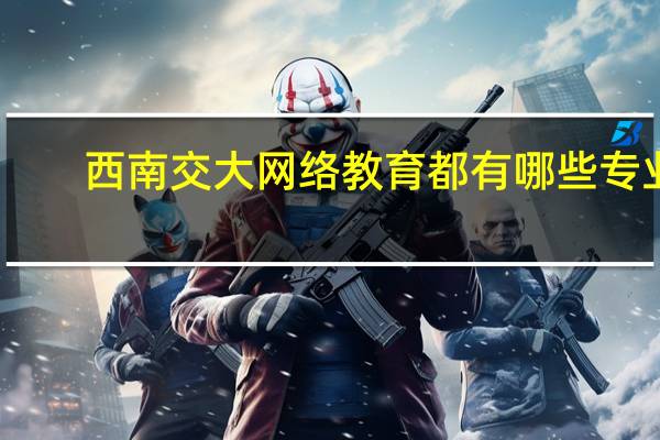 西南交大网络教育都有哪些专业