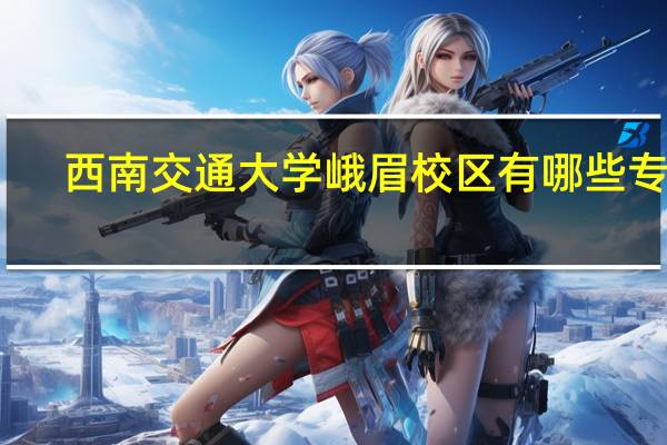 西南交通大学峨眉校区有哪些专业